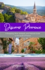Image for Discover Provence  : a shopping, wine, antiques, and festivals guide to the south of France (a travel guide to Provence, France)