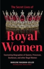 Image for Secret Lives of Royal Women: Fascinating Biographies of Queens, Princesses, Duchesses, and Other Regal Women