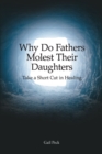 Image for Why Do Fathers Molest Their Daughters: Take a Short Cut in Healing