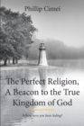 Image for The Perfect Religion, A Beacon to the True Kingdom of God: Where Have You Been Hiding?