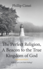 Image for The Perfect Religion, A Beacon to the True Kingdom of God : Where have you been hiding?