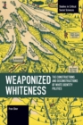 Image for Weaponized whiteness  : the constructions and deconstructions of white identity politics