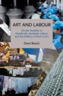 Image for Art and labour  : on the hostility to handicraft, aesthetic labour and the politics of work in art