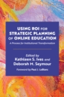 Image for Using ROI for Strategic Planning of Online Education : A Process for Institutional Transformation