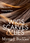 Image for Wigs, Scarves &amp; Lies: Why Your Hair Is Thinning and How to Grow It Back