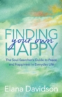 Image for Finding your own happy  : the soul-searcher&#39;s guide to peace and happiness in everyday life