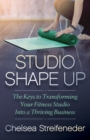 Image for Studio Shape Up: The Keys to Transforming Your Fitness Studio Into a Thriving Business