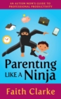 Image for Parenting Like a Ninja : An Autism Mom’s Guide to Professional Productivity