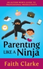 Image for Parenting Like a Ninja: An Autism Mom&#39;s Guide to Professional Productivity