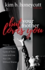 Image for But Your Mother Loves You : How to Overcome the Cycle of Toxic Love and Live Your Life Without Shame