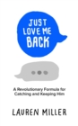 Image for Just Love Me Back : A Revolutionary Formula for Catching and Keeping Him
