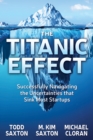 Image for The Titanic Effect : Successfully Navigating the Uncertainties that Sink Most Startups