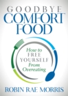 Image for Goodbye Comfort Food : How to Free Yourself from Overeating