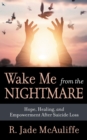 Image for Wake Me from the Nightmare: Hope, Healing, and Empowerment After Suicide Loss