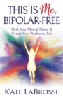 Image for This is me, bipolar-free  : heal your mental illness and create your authentic life