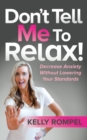 Image for Don&#39;t Tell Me to Relax!: Decrease Anxiety Without Lowering Your Standards