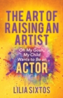 Image for The art of raising an artist  : oh my gosh, my child wants to be an actor