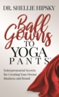 Image for Ball Gowns to Yoga Pants : Entrepreneurial Secrets for Creating Your Dream Business and Brand