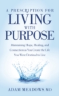 Image for A prescription for living with purpose  : maintaining hope, healing and connection as you create the life you were destined to live