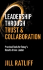 Image for Leadership through trust &amp; collaboration  : practical tools for today&#39;s results-driven leader