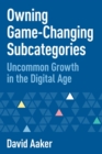 Image for Owning Game-Changing Subcategories : Uncommon Growth in the Digital Age
