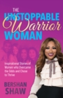 Image for The Unstoppable Warrior Woman: Inspirational Stories of Women Who Overcame the Odds and Chose to Thrive