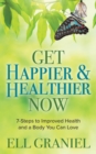 Image for Get Happier &amp; Healthier Now : 7-Steps to Improved Health &amp; a Body You Can Love