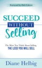 Image for Succeed Without Selling : The More You Think About Selling, the Less You Will Sell