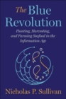 Image for The blue revolution  : hunting, harvesting, and farming seafood in the information age