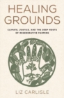 Image for Healing grounds  : climate, justice, and the deep roots of regenerative farming