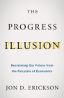 Image for Progress Illusion: Reclaiming Our Future from the Fairytale of Economics