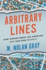 Image for Arbitrary Lines: How Zoning Broke the American City and How to Fix It