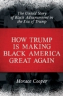 Image for How Trump is Making Black America Great Again : The Untold Story of Black Advancement in the Era of Trump