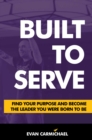 Image for Built to Serve : Find Your Purpose and Become the Leader You Were Born to Be