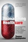 Image for Reimagining Healthcare : How the Smartsourcing Revolution Will Drive the Future of Healthcare and Refocus It on What Matters Most, the Patient
