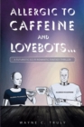 Image for Allergic to Caffeine and Lovebots...: A Futuristic-SCI-FI-Romantic-Fantasy-Thriller