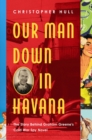 Image for Our man down in Havana: the story behind Graham Greene&#39;s Cold War spy novel