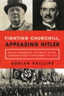 Image for Fighting Churchill, Appeasing Hitler : Neville Chamberlain, Sir Horace Wilson, &amp; Britain&#39;s Plight of Appeasement: 1937-1939