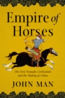 Image for Empire of Horses: The First Nomadic Civilization and the Making of China