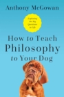 Image for How to Teach Philosophy to Your Dog: Exploring the Big Questions in Life