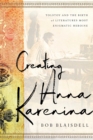 Image for Creating Anna Karenina  : Tolstoy and the birth of literature&#39;s most enigmatic heroine