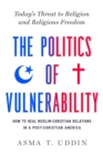 Image for The politics of vulnerability  : how to heal Muslim-Christian relations in a post-Christian America