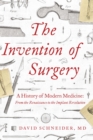Image for The Invention of Surgery : A History of Modern Medicine: From the Renaissance to the Implant Revolution