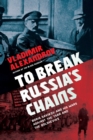 Image for To break Russia&#39;s chains  : Boris Savinkov and his wars against the Tsar and the Bolsheviks