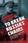 Image for To Break Russia&#39;s Chains: Boris Savinkov and His Wars Against the Tsar and the Bolsheviks