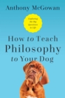 Image for How to Teach Philosophy to Your Dog : Exploring the Big Questions in Life