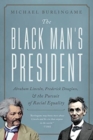 Image for The Black man&#39;s president  : Abraham Lincoln, African Americans, and the pursuit of racial equality