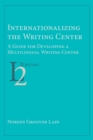Image for Internationalizing the Writing Center : A Guide for Developing a Multilingual Writing Center