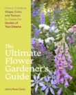 Image for The ultimate flower gardener&#39;s guide  : how to combine shape, color, and texture to create the garden of your dreams