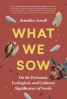 Image for What We Sow : On the Personal, Ecological, and Cultural Significance of Seeds